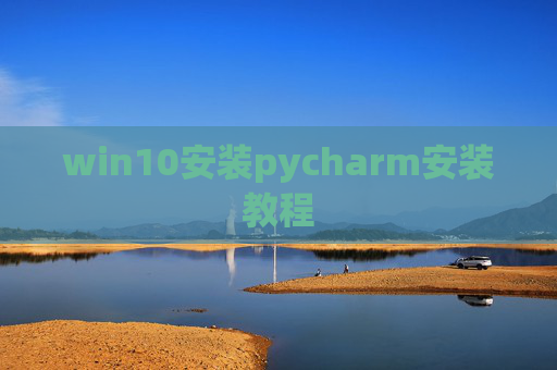 win10安装pycharm安装教程 win10安装pycharm安装教程